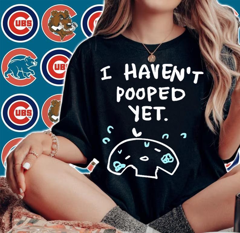 I Havent Pooped Yet T-Shirt