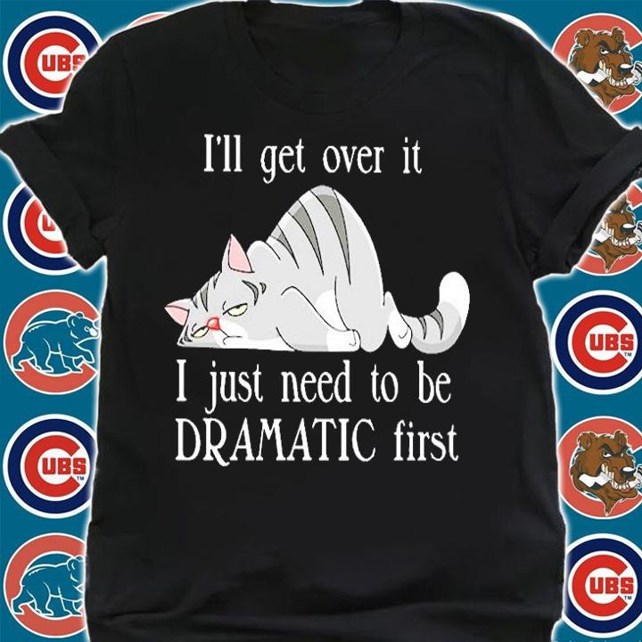 I'll Get Over It I Just Need To Be Dramatic First T-Shirt