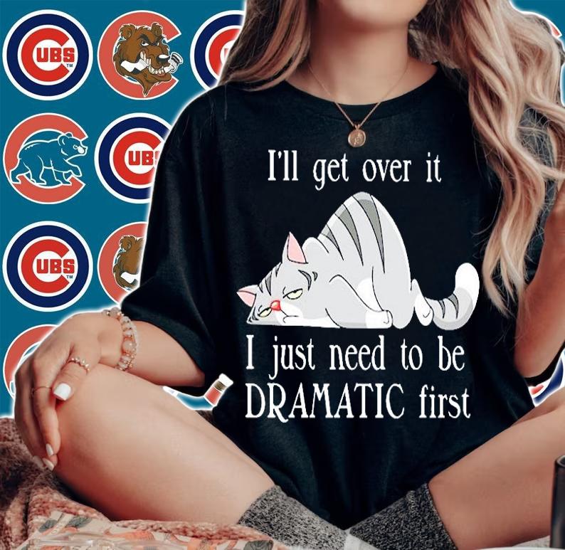 I'll Get Over It I Just Need To Be Dramatic First T-Shirt