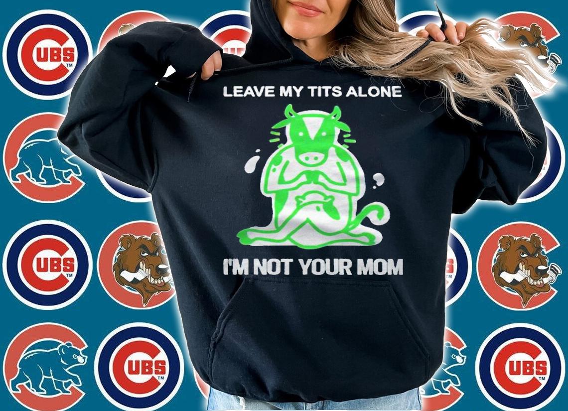 Leave me tits alone I'm not your mom T-shirt
