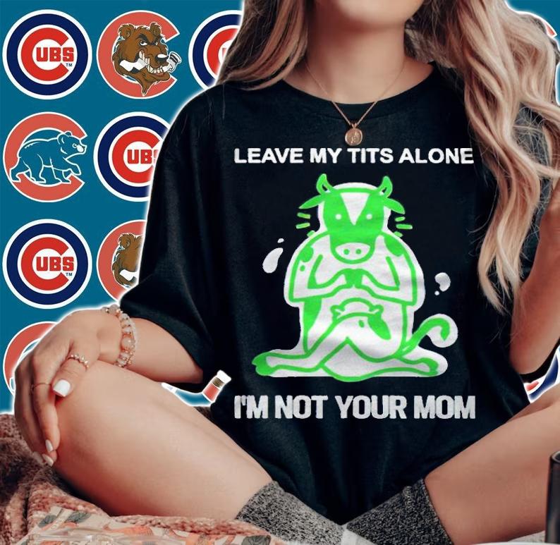 Leave me tits alone I'm not your mom T-shirt