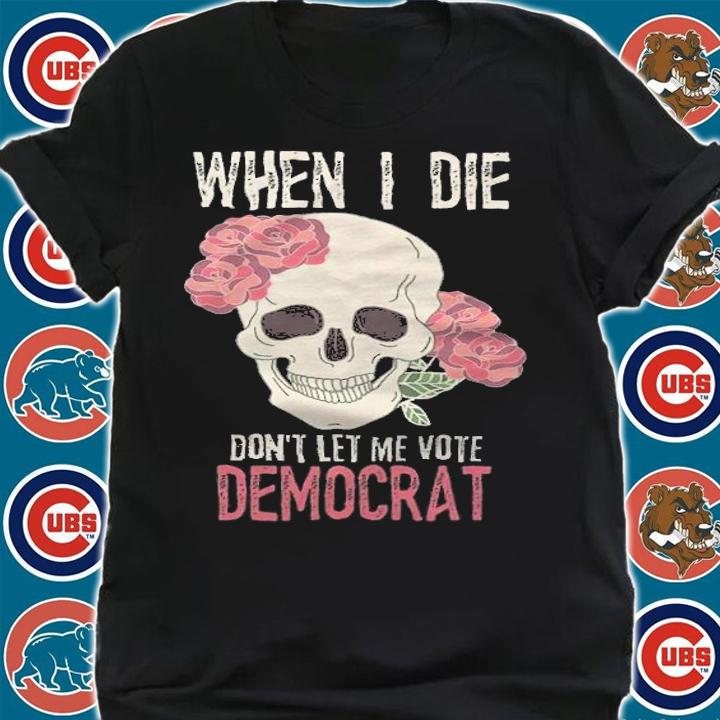 When I Die Don't Let Me Vote Democrat Skull T-Shirt shirt