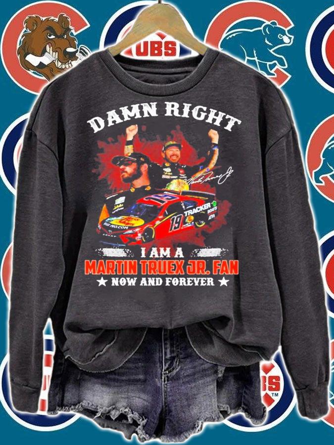 Damn Right I Am A Martin Truex JR. Fan Now And Forever Shirt sweatshirt