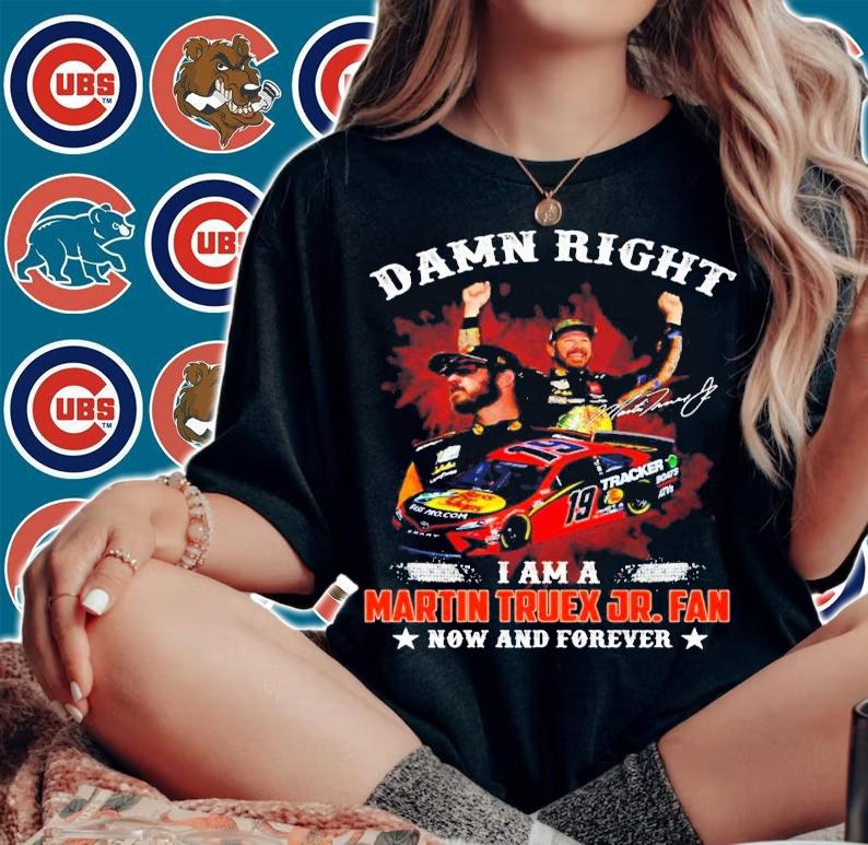 Damn Right I Am A Martin Truex JR. Fan Now And Forever Shirt woman shirt