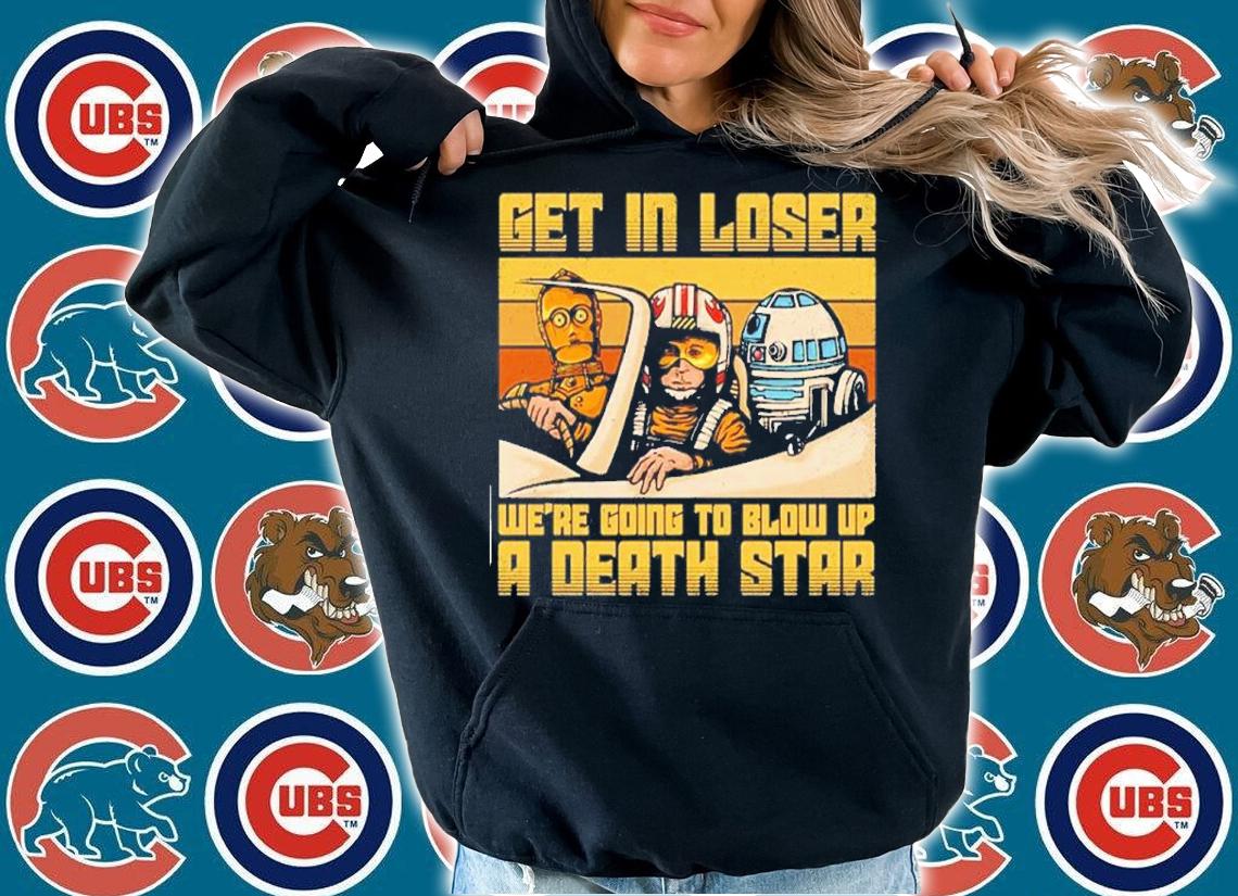 Get In Loser We're Going To Blow Up A Death Star Shirt hoodie