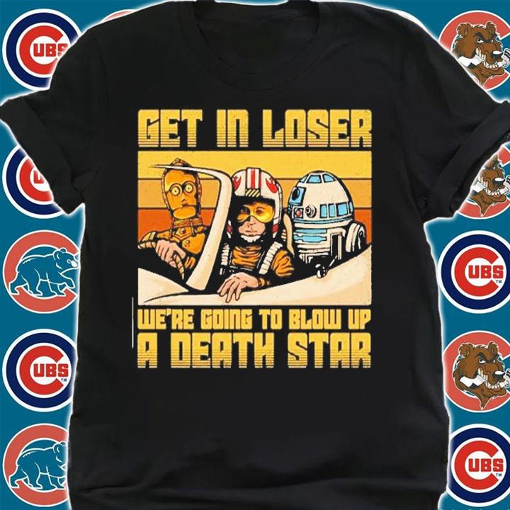 Get In Loser We're Going To Blow Up A Death Star Shirt shirt