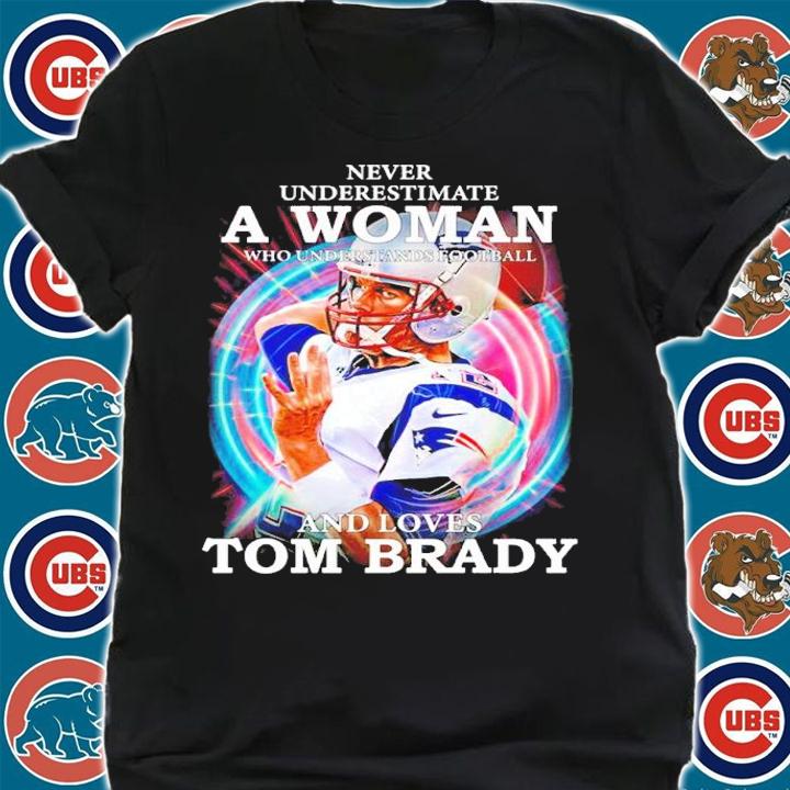 Official Never Underestimate A Woman Who Understands Football And Loves Tom Brady Shirt shirt