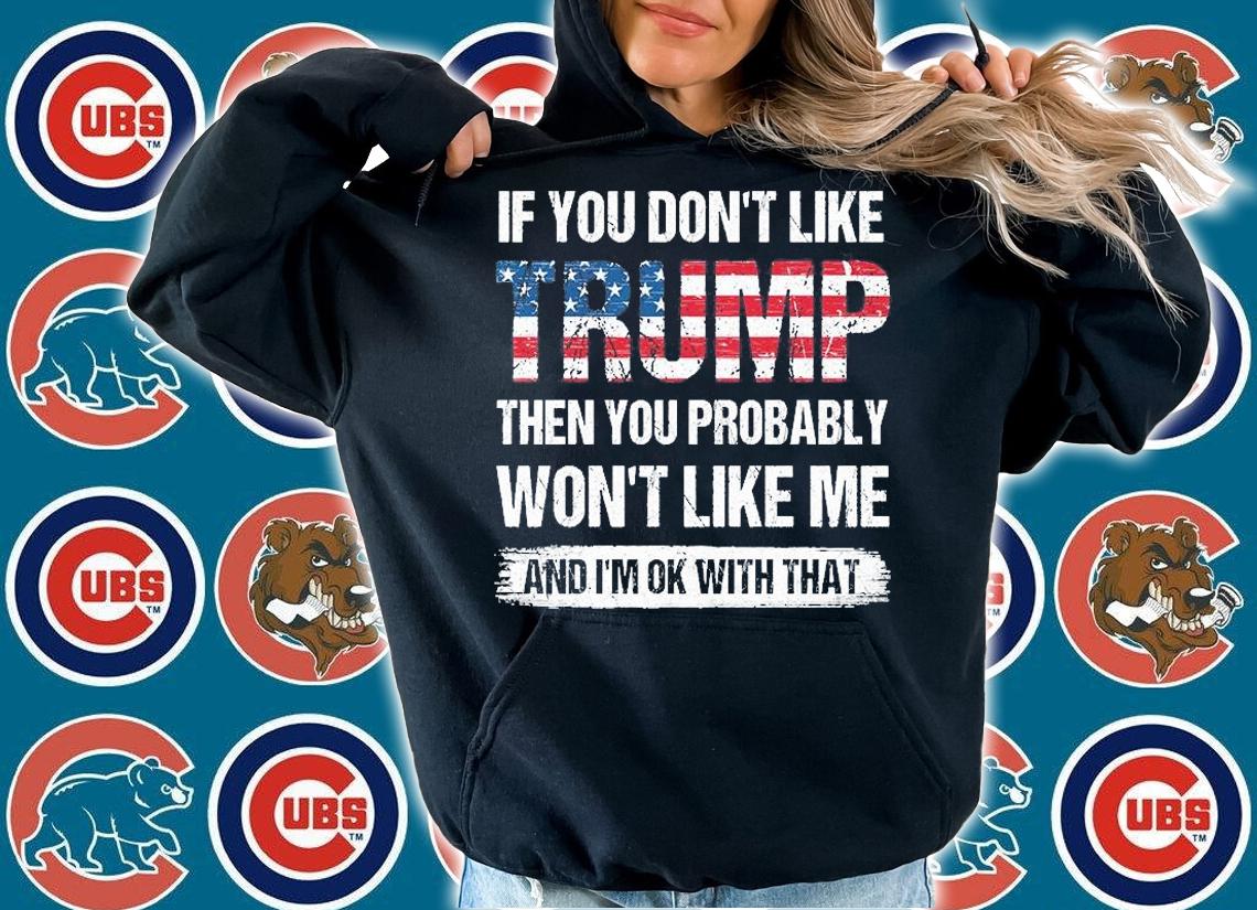 Funny Gift If You Don't Like Trump Then You Probably Won't Like Me Gift T-Shirt hoodie