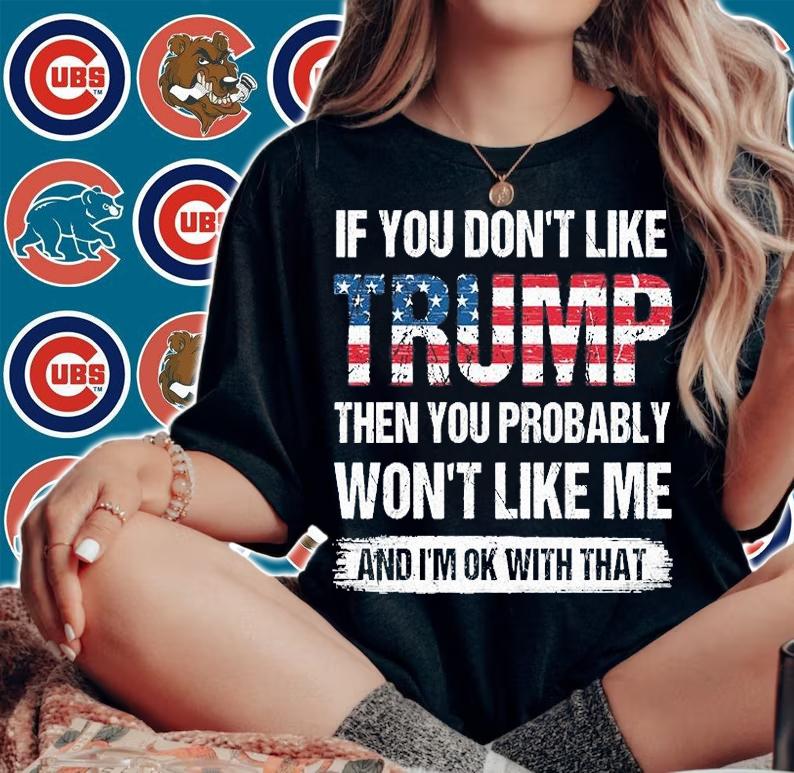 Funny Gift If You Don't Like Trump Then You Probably Won't Like Me Gift T-Shirt woman shirt