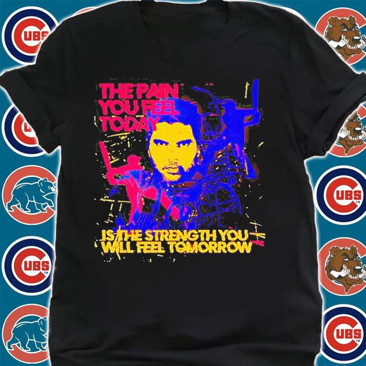 The Pain You Feel Today Is The Strength You Will Feel Tomorrow T-shirt shirt