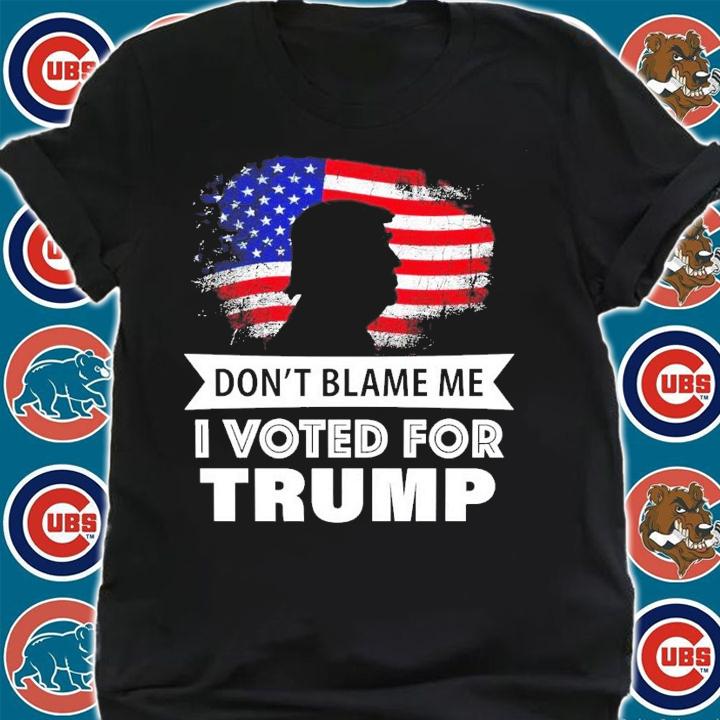 Don't blame me I voted for Donald Trump shirt