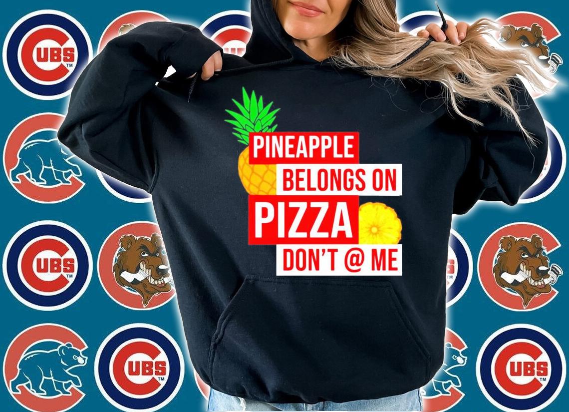 Pineapple belongs on pizza dont @ me t-shirt hoodie