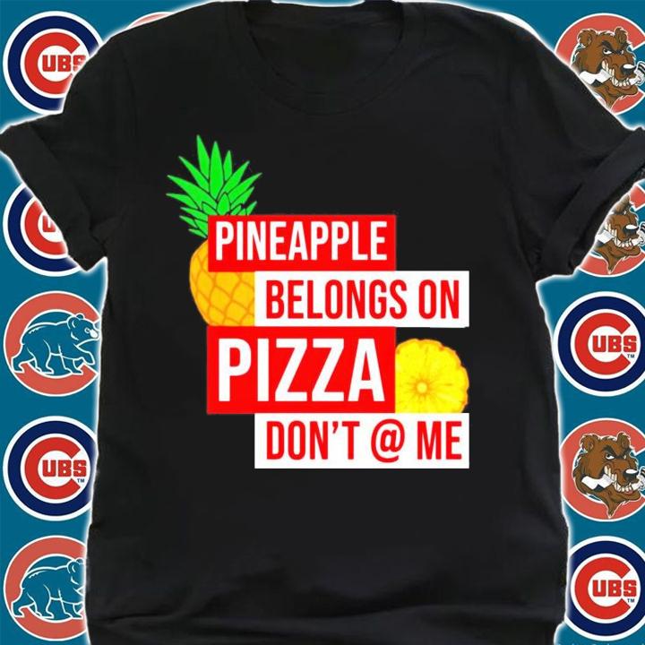 Pineapple belongs on pizza dont @ me t-shirt shirt