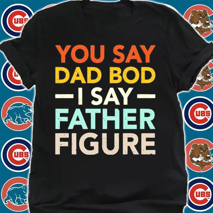 You say dad bod I say father figure shirt shirt