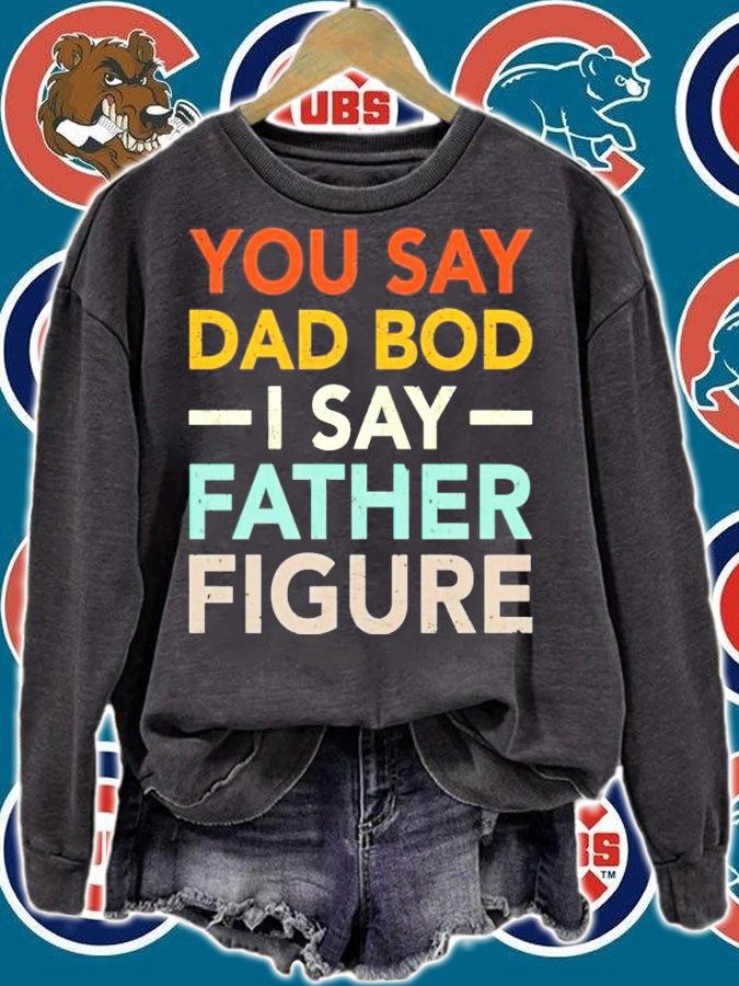 You say dad bod I say father figure shirt sweatshirt