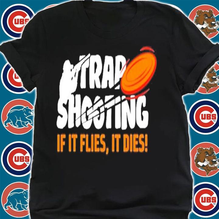 Trap Shooting if it flies it dies shirt shirt