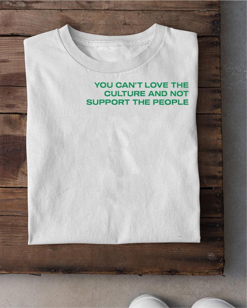 You cant love the culture and not support the people shirt shirt