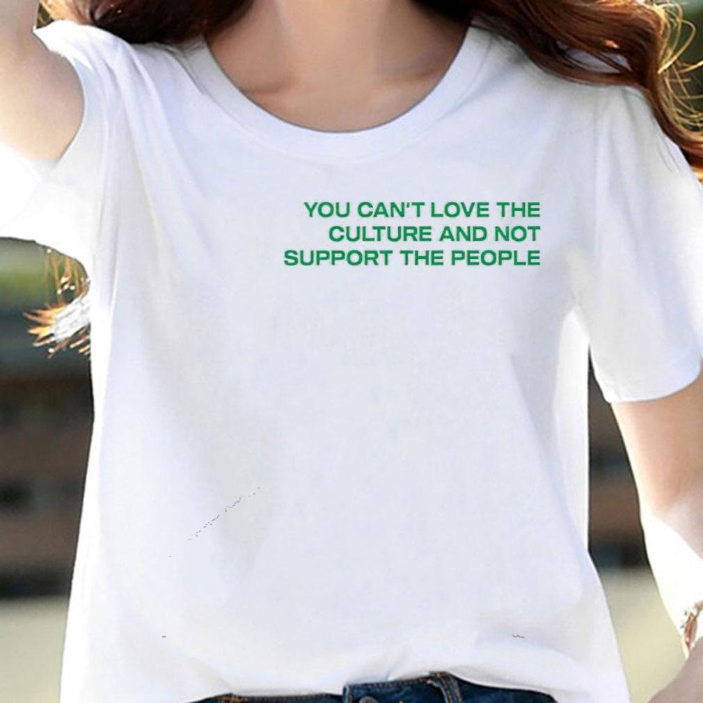 You cant love the culture and not support the people shirt woman shirt