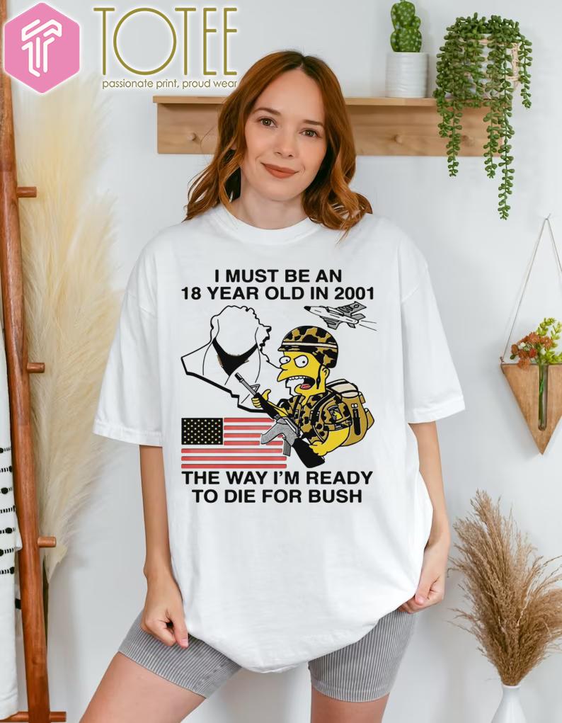 Premium Simpsons I Must Be An 18 Year Old In 2001 The Way Im Ready To Die For Bush T-Shirt
