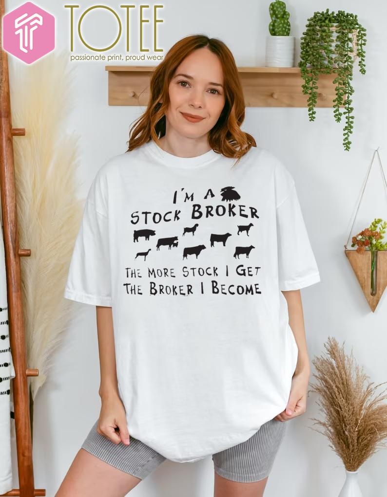 Farm Animals Im A Stock Broker The More Stock I Get The Broker I Become T-shirt